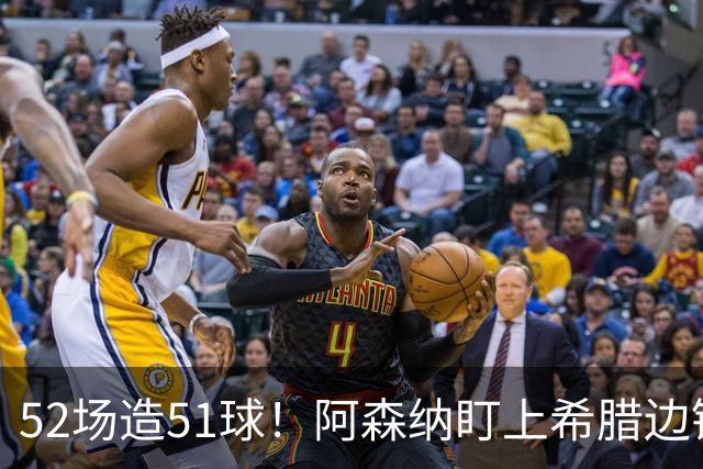 52场造51球！阿森纳盯上希腊边锋，3500万英镑或创比甲纪录